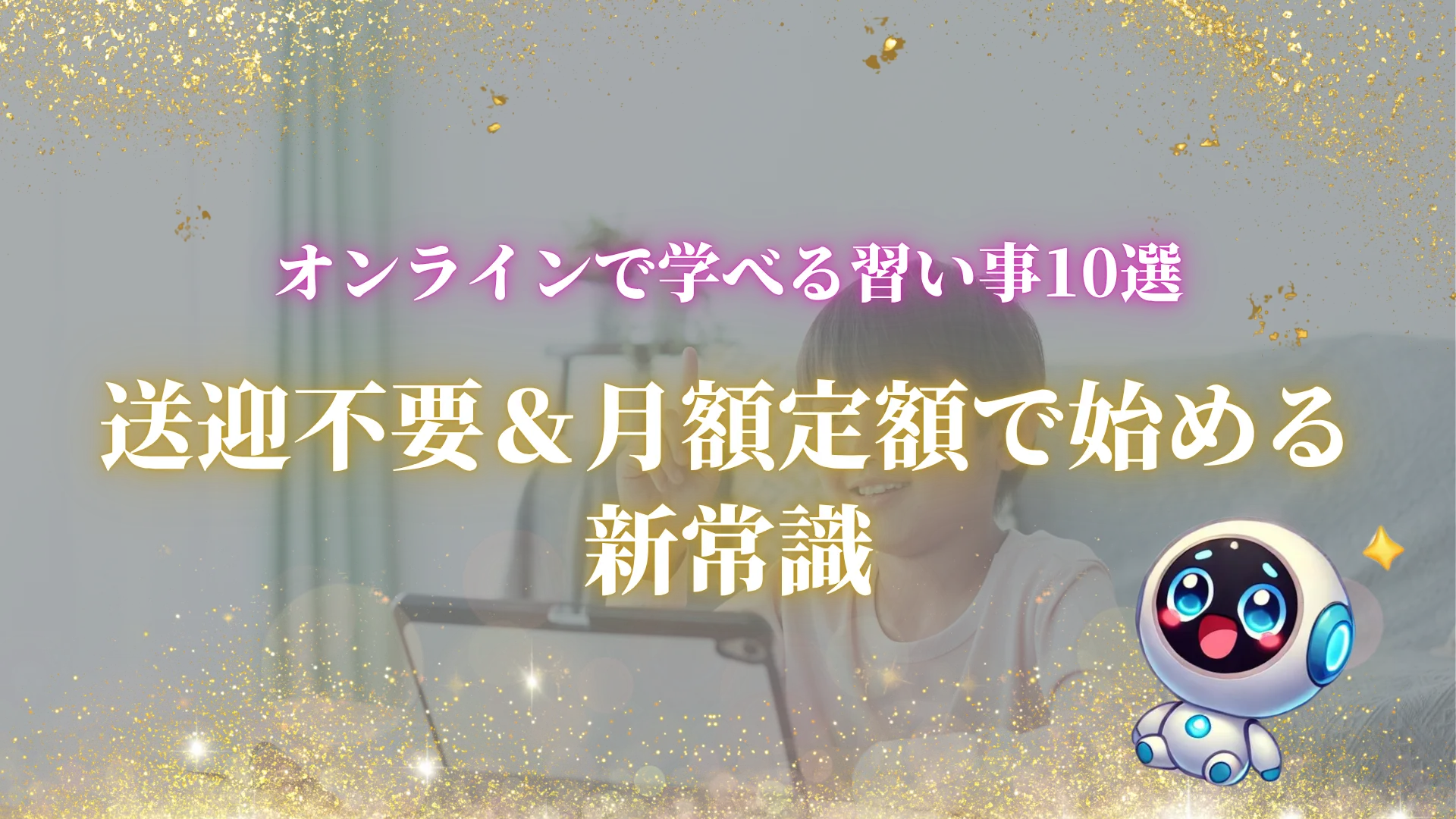 オンラインで学べる習い事10選｜送迎不要＆月額定額で始める新常識