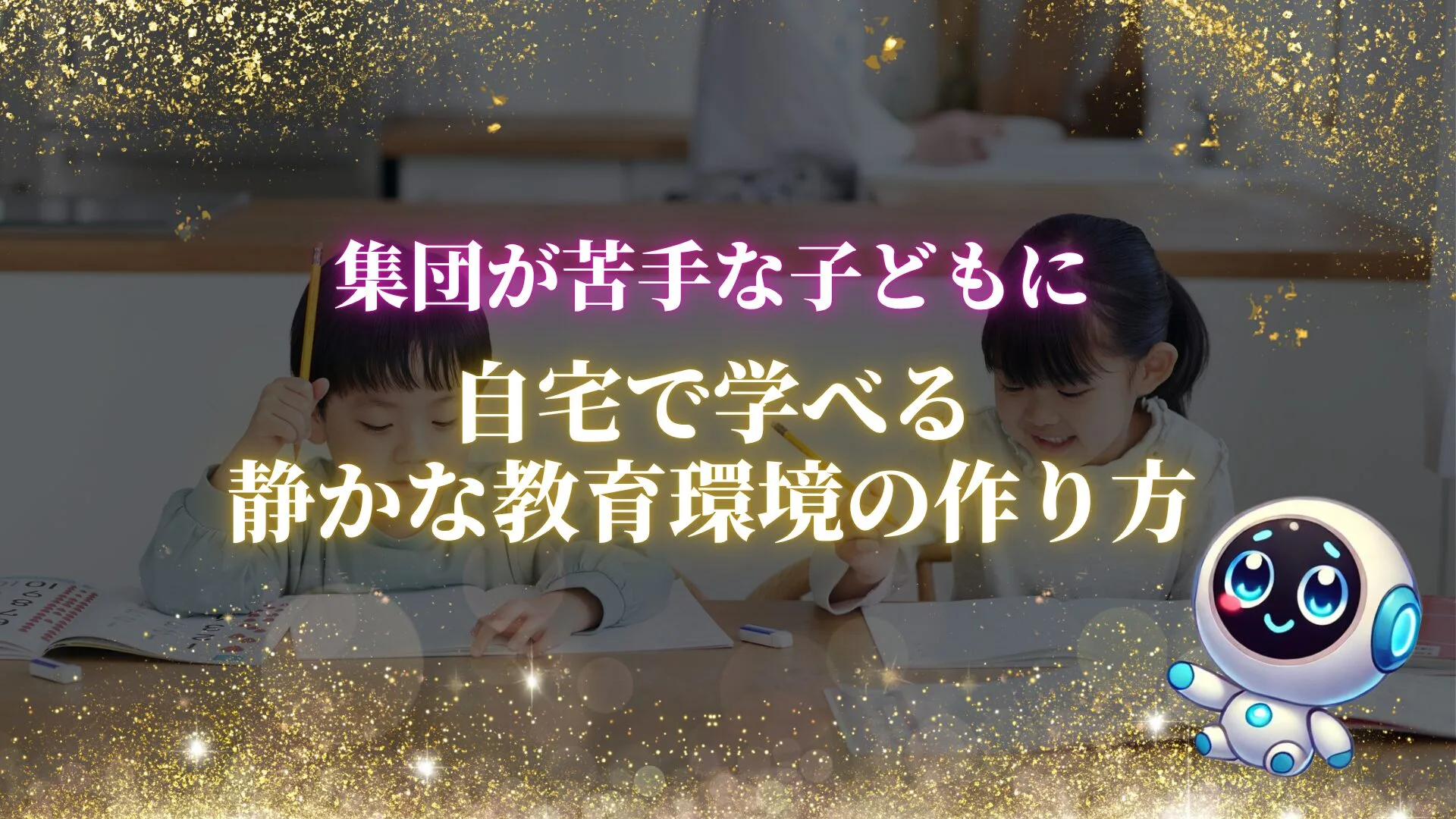 集団が苦手な子どもに。自宅で学べる静かな教育環境の作り方