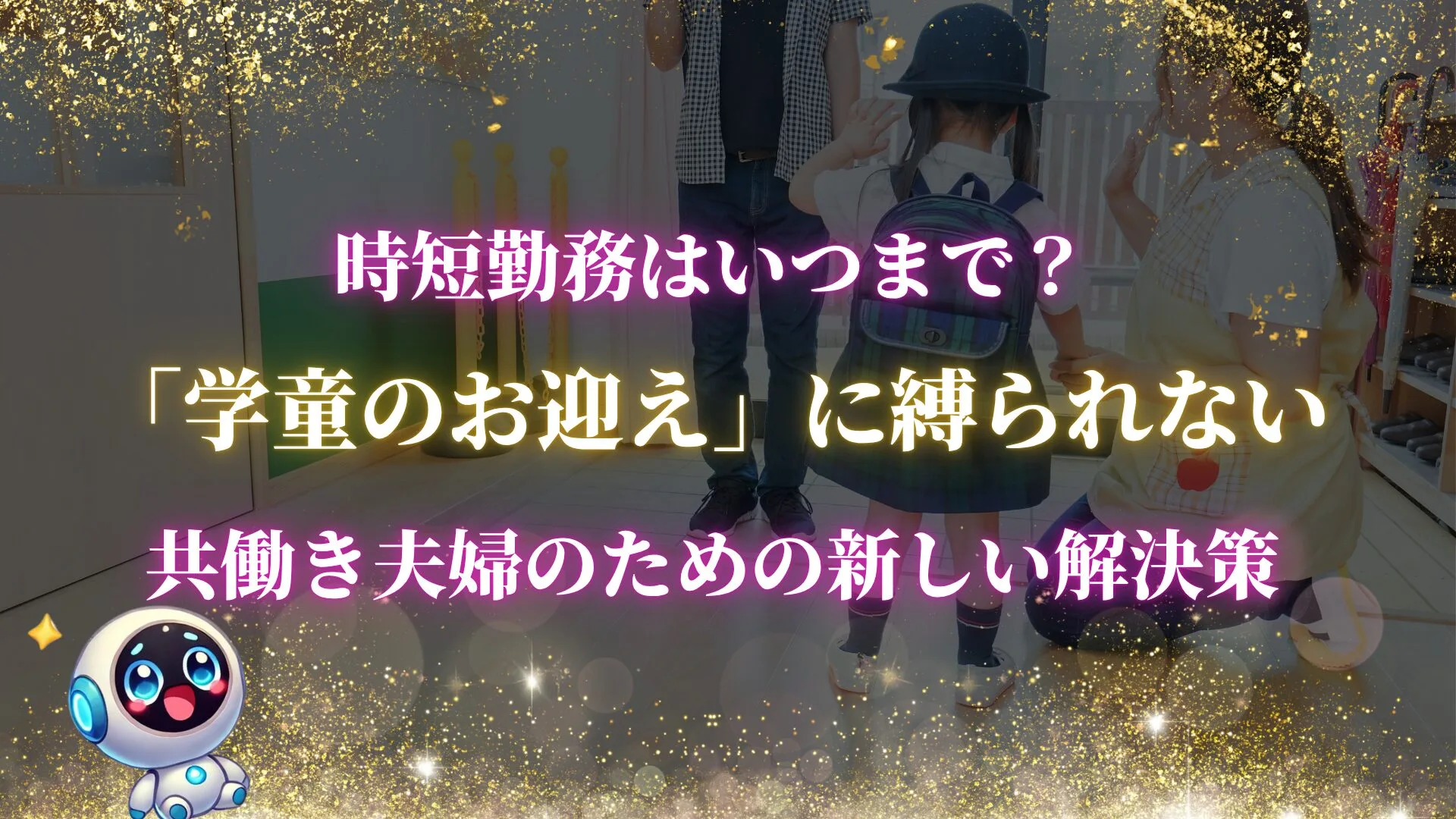 時短勤務はいつまで？「学童のお迎え」に縛られない、共働き夫婦のための新しい解決策